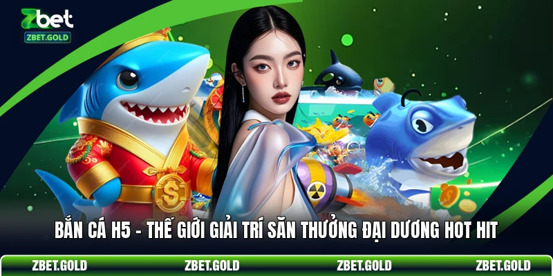 Bắn Cá H5 - Thế Giới Giải Trí Săn Thưởng Đại Dương Hot Hit