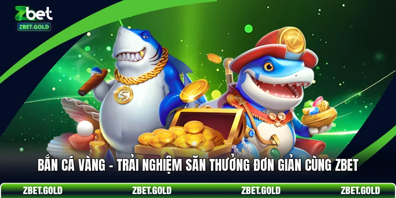 Bắn Cá Vàng - Trải Nghiệm Săn Thưởng Đơn Giản Cùng ZBET
