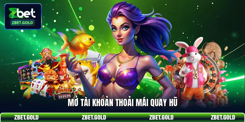 Mở tài khoản thoải mái quay hũ