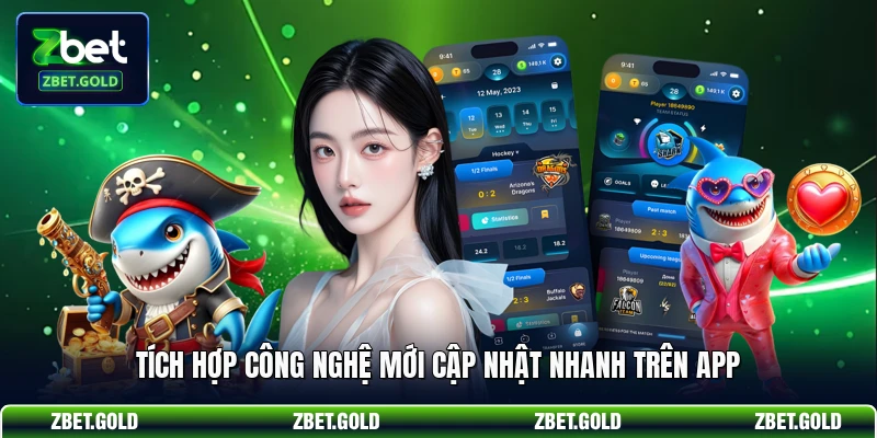 Tích hợp công nghệ mới cập nhật nhanh trên app