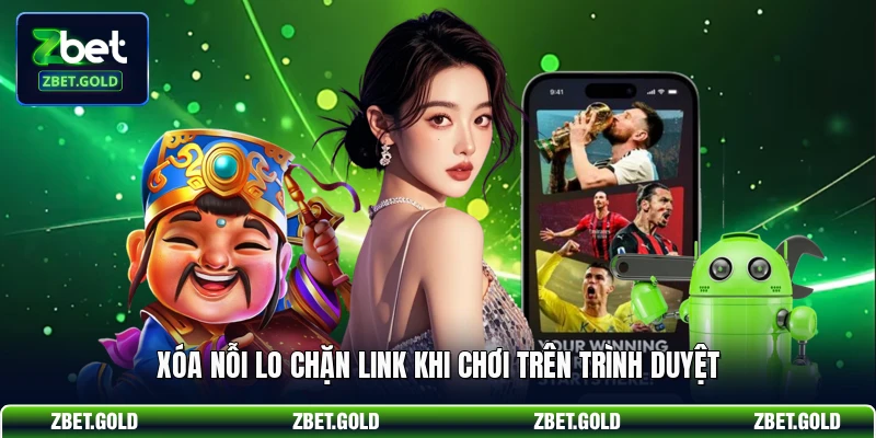 Xóa nỗi lo chặn link khi chơi trên trình duyệt